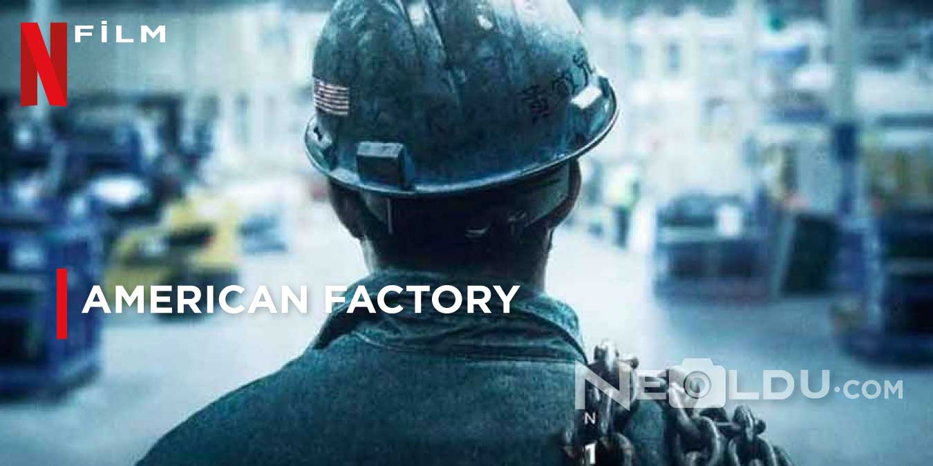 Netflix Orijinal Yapımı American Factory Belgeseli Hakkında Bilgiler ve İzleyici Yorumları