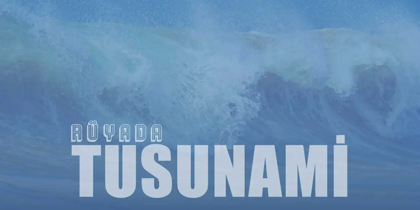Rüyada Tsunami Görmek Ne Demektir?