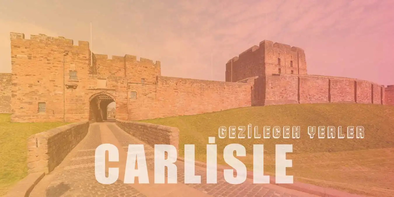 Mütevazi Şehir Carlisle'de Gezilip Görülmesi Gereken 6 Yer