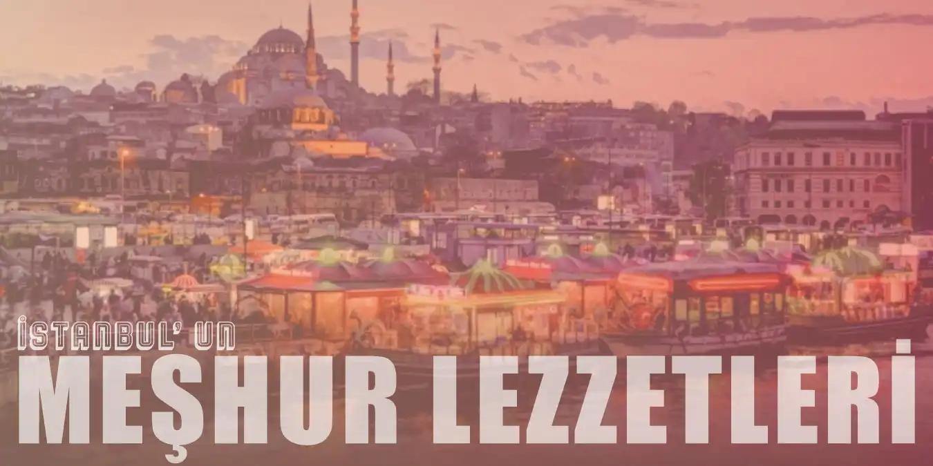 İstanbul'da Mutlaka Yenmesi Gereken En Meşhur 14 Lezzet