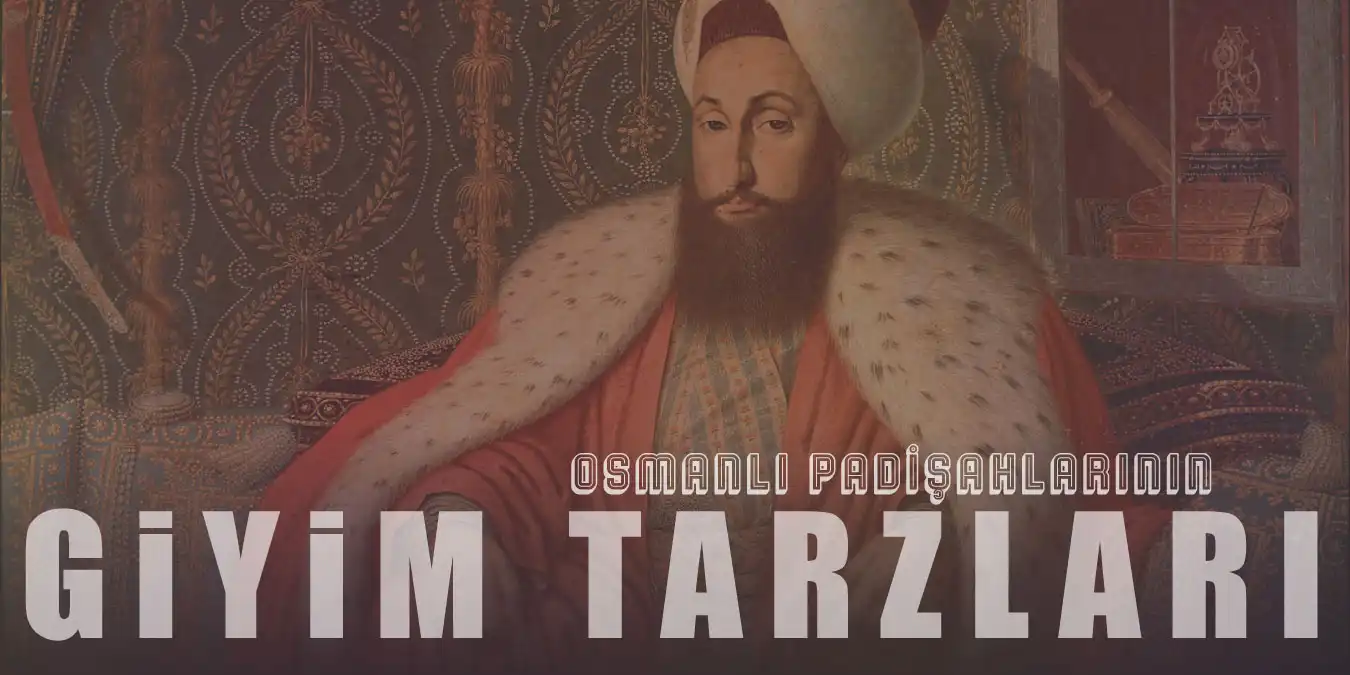 Osmanlı Padişahları Nasıl Giyinirdi? Tarzı ve Aksesuarları