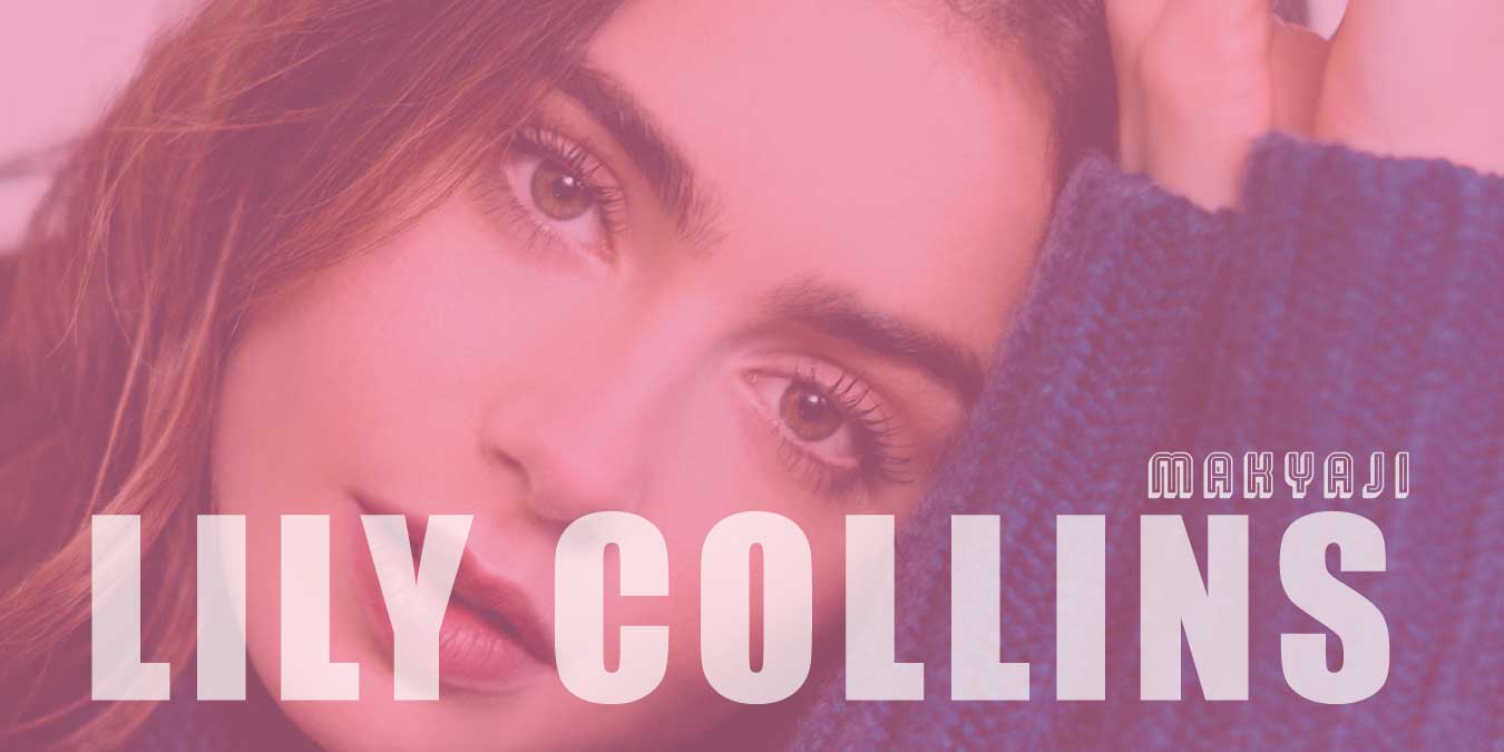 Lily Collins Makyajı Nasıl Yapılır? Detaylı Anlatım