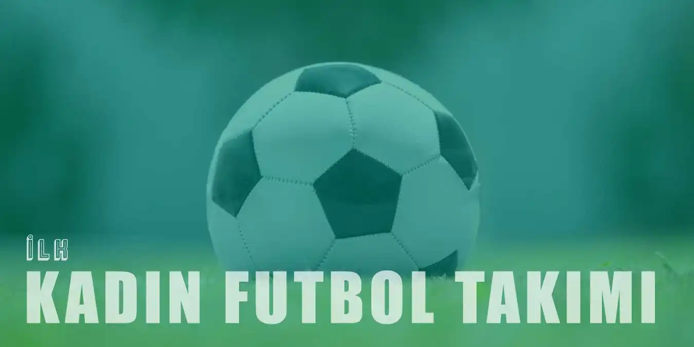 Türkiye'de İlk Kadın Futbol Takımı Ne Zaman Kuruldu?