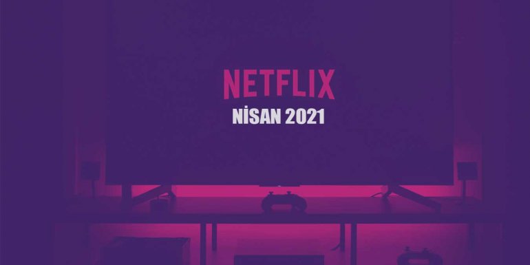 Netflix Nisan 2021 Takvimi - En Yeni 59 Netflix Dizisi ve Filmi