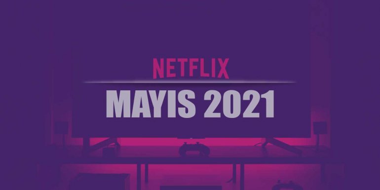 Netflix Mayıs 2021 Takvimi – En Yeni 56 Netflix Dizisi ve Filmi