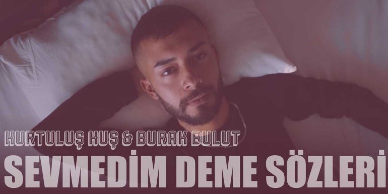 Kurtuluş Kuş & Burak Bulut Sevmedim Deme Şarkı Sözleri