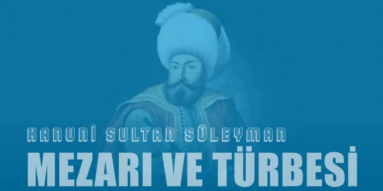 Kanuni Sultan Süleyman’ın Mezarı ve Türbesi Nerede?