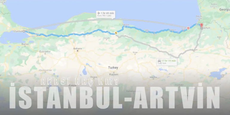 İstanbul Artvin Arası Kaç Km ve Kaç Saat? | Yol Tarifi