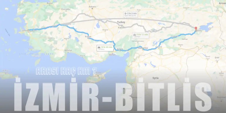 İzmir Bitlis Arası Kaç Km ve Kaç Saat? | Yol Tarifi