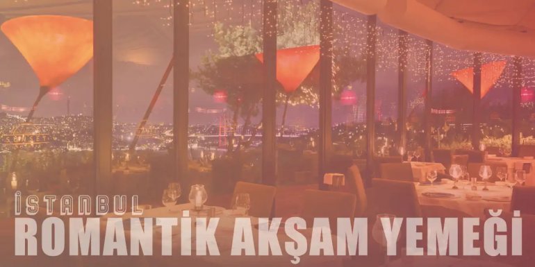 İstanbul'un En Romantik 15 Akşam Yemeği Mekanı