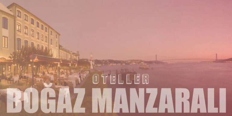 Eşsiz Boğaz Manzarasına Sahip İstanbul'un En İyi 20 Oteli