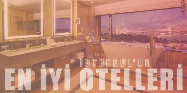 Konfor ve Kaliteli Hizmetiyle İstanbul'un En İyi 15 Oteli