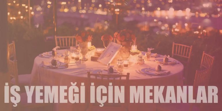 İstanbul’da İş Yemeğine Çıkabileceğiniz En İyi 10 Mekan
