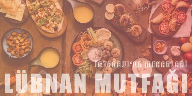 İstanbul'da Lübnan Mutfağına Sahip En İyi 11 Mekan
