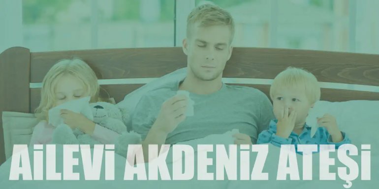 Ailevi Akdeniz Ateşi Nedir? FMF Belirtileri ve Tedavisi