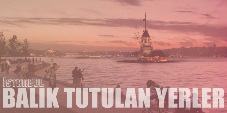 Kovanızı Dolduracak İstanbul'un En İyi 10 Balık Tutma Yeri