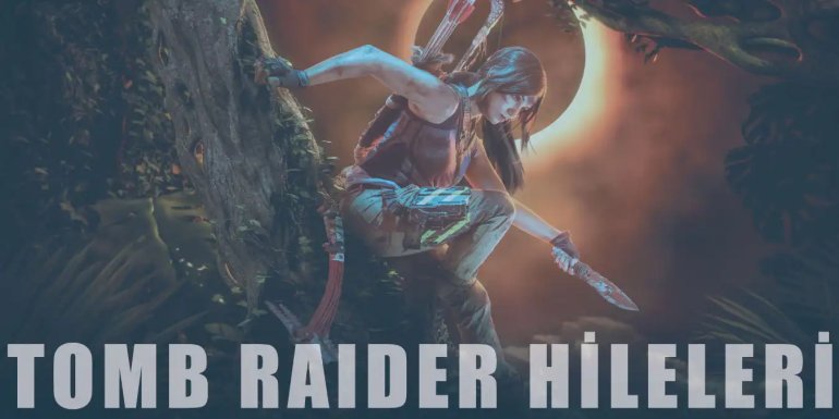 Tomb Raider Hileleri | Ölümsüzlük, Mermi, Işınlanma Hilesi