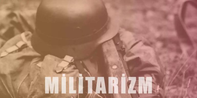 Militarizm Nedir? Nedenleri ve Sonuçları