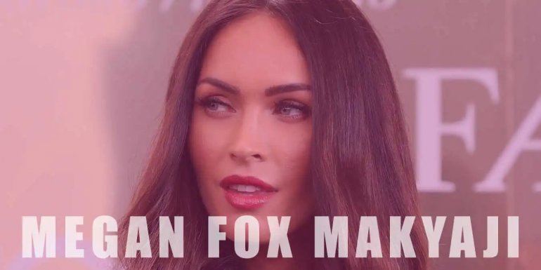 Megan Fox Makyajı Nasıl Yapılır? Cilt Bakım Rutini