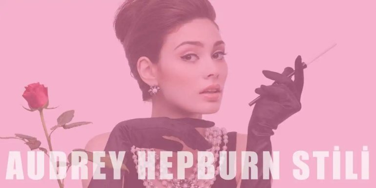 Audrey Hepburn Stili | Giyim Tarzı, Aksesuarları ve Makyajı