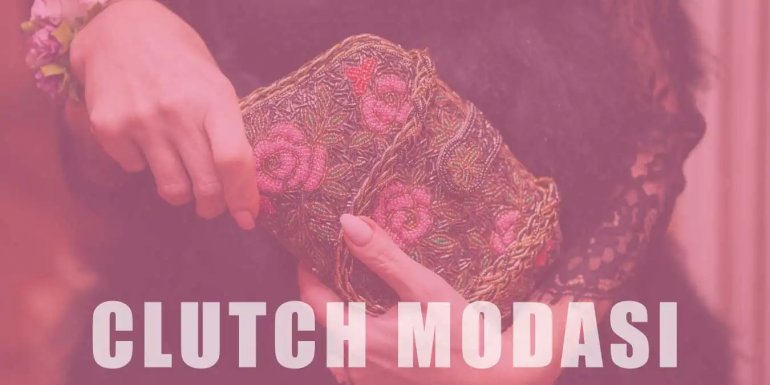 Clutch Modası | Tarihi ve Kombin Tavsiyeleri