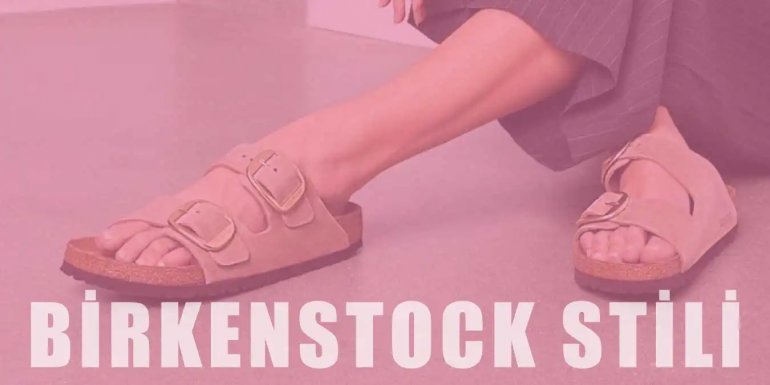 Birkenstock Stili | Özellikleri ve Kombin Önerileri