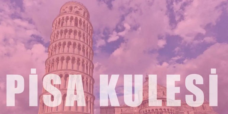 Dünyaca Ünlü Pisa Kulesi Hakkında Bilgiler