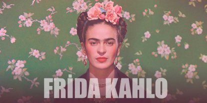 Frida Kahlo Kimdir? Frida Kahlo Eserleri ve Hayatı Hakkında Bilgi